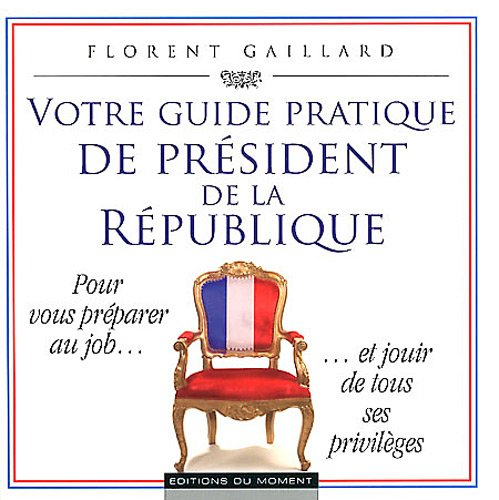 Votre guide pratique de président de la République : pour vous préparer au job... et jouir de tous s