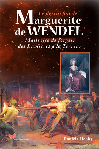 Le destin fou de Marguerite de Wendel : maîtresse de forges, des Lumières à la Terreur