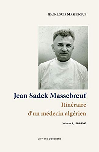 Jean Sadek Masseboeuf : itinéraire d'un médecin algérien : La Rochelle 1908-Constantine 1985. Vol. 1