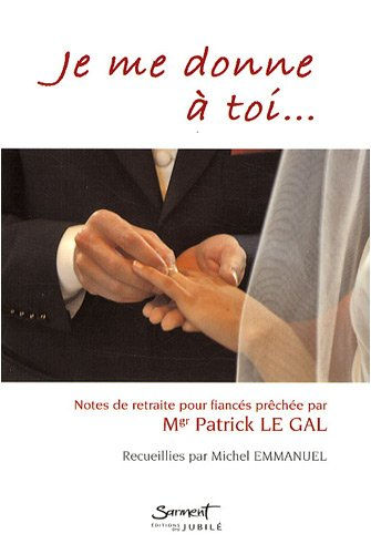 Je me donne à toi... : notes de retraite pour fiancés prêchée par Mgr Patrick Le Gal