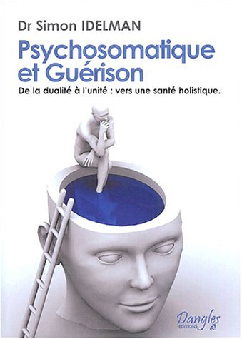 Psychosomatique et guérison : de la dualité à l'unité : vers une santé holistique