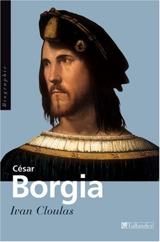 César Borgia : fils de pape, prince et aventurier