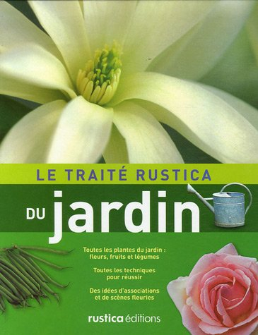 Le traité Rustica du jardin : toutes les plantes du jardin (fleurs, fruits et légumes), toutes les t