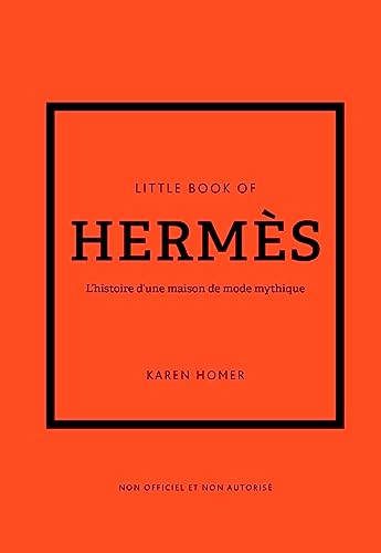Little book of Hermès : l'histoire d'une maison de mode mythique : non officiel et non autorisé