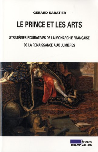 Le prince et les arts : stratégies figuratives de la monarchie française de la Renaissance aux Lumiè