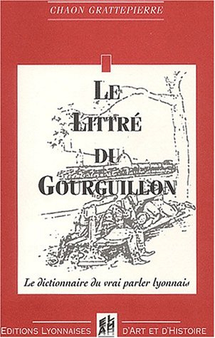 Le Littré du Gourguillon : dictionnaire français-lyonnnais à l'usage de ceux qui veulent parler et é