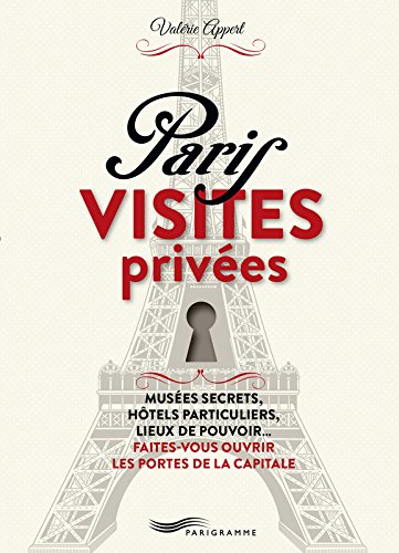 Paris, visites privées : musées secrets, hôtels particuliers, lieux de pouvoir... faites-vous ouvrir