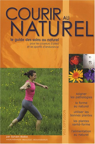 Courir au naturel : le guide des soins au naturel pour les coureurs à pied et les sportifs d'enduran