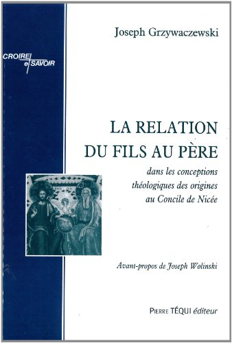 La relation du Fils au Père : dans les conceptions théologiques des origines au Concile de Nicée