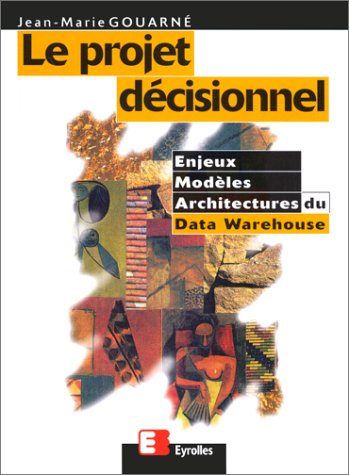 Le projet décisionnel : enjeux, modèles et architectures du Data Warehouse