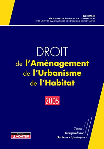 Droit de l'aménagement, de l'urbanisme et de l'habitat 2005 : textes, jurisprudence, doctrine et pra