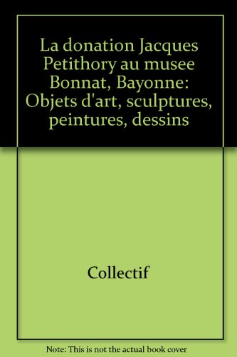La donation Jacques Petithory au musée Bonnat, Bayonne : objets d'art, sculptures, peintures, dessin