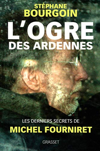L'ogre des Ardennes : les derniers secrets de Michel Fourniret