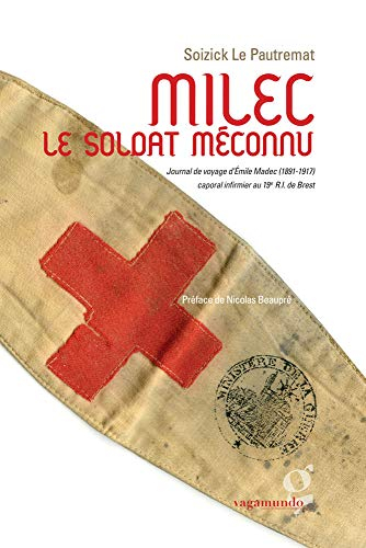 Milec, le soldat méconnu : journal de voyage d'Emile Madec, 1891-1917, caporal infirmier au 19e R.I.
