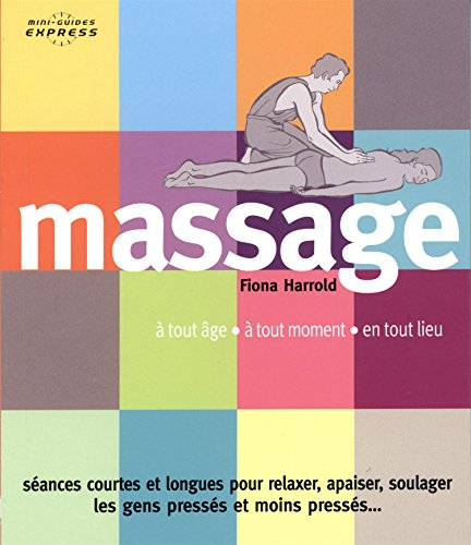 Massage : à tout âge, à tout moment, en tout lieu : séances courtes et longues pour relaxer, apaiser