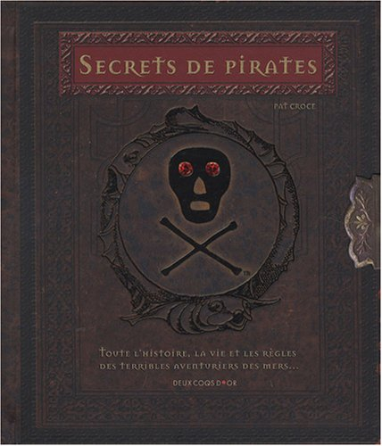 Secrets de pirates : toute l'histoire, la vie et les règles des terribles aventuriers des mers...
