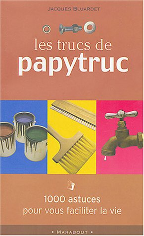 Les trucs de Papytruc : 1.000 astuces pour vous faciliter la vie