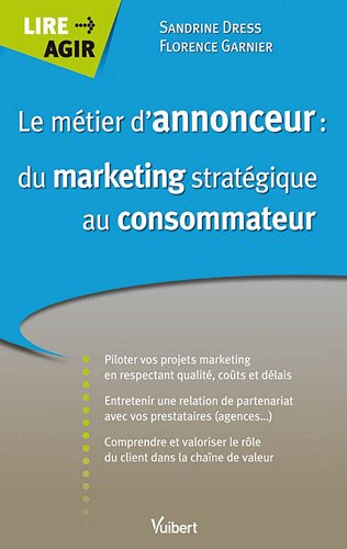 Le métier d'annonceur : du marketing stratégique au consommateur : pilotez vos projets marketing en 