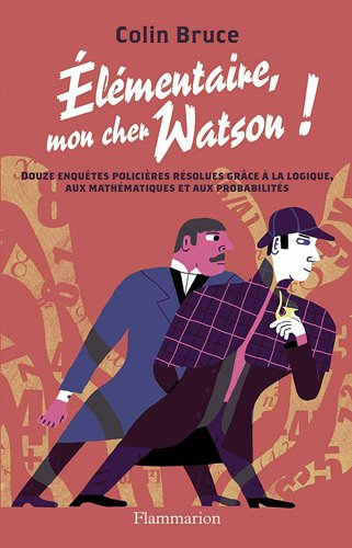 Elémentaire mon cher Watson ! : douze enquêtes policières résolues grâce à la logique, aux mathémati