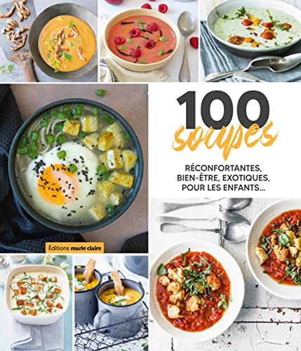 100 soupes : réconfortantes, bien-être, exotiques, pour les enfants...