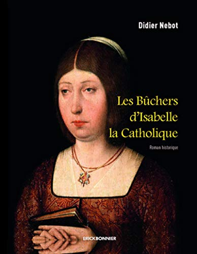 Les bûchers d'Isabelle la Catholique : roman historique - Didier Nebot