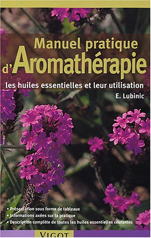 Manuel pratique d'aromathérapie : les huiles essentielles et leur utilisation