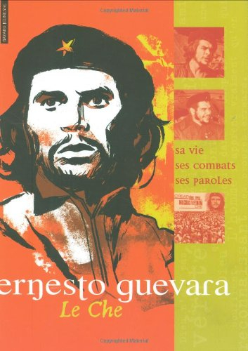 Ernesto Guevara : le Che : sa vie, ses combats, ses paroles