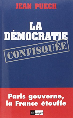 La démocratie confisquée : Paris gouverne, la France étouffe