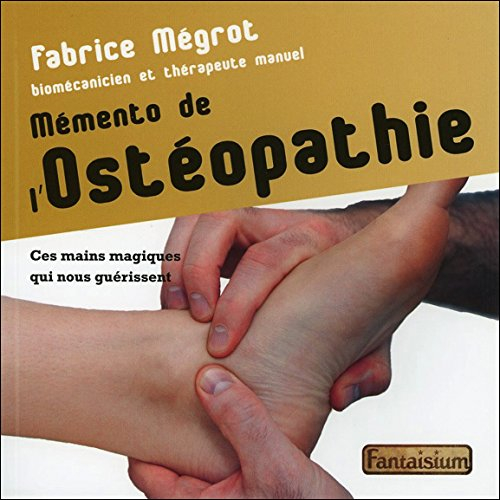 mémento de l'ostéopathie : ces mains magiques qui nous guérissent