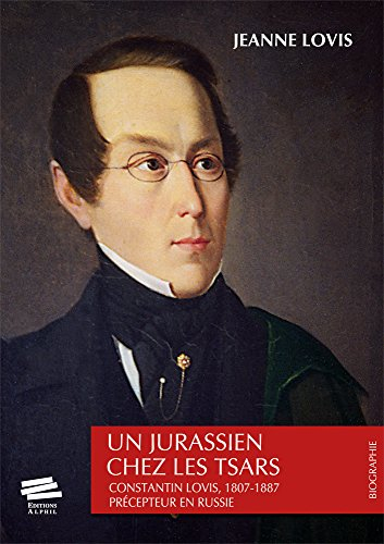 Un Jurassien chez les tsars : Constantin Lovis, 1807-1887, précepteur en Russie : récit historique