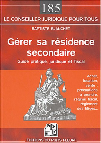 Gérer sa résidence secondaire : guide pratique juridique et fiscal : achat, location, vente, précaut