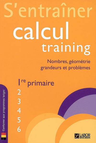 Calcul training. Vol. 1. S'entraîner : nombres, géométrie, grandeurs et problèmes : 1re primaire