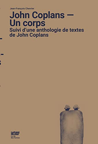 John Coplans : un corps : suivi d'une anthologie de textes de John Coplans