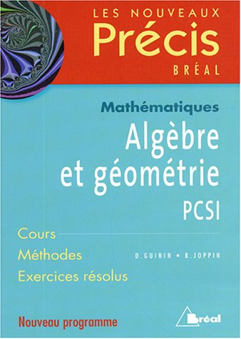Algèbre et géométrie, mathématiques, PCSI : cours, méthodes, exercices résolus : nouveau programme