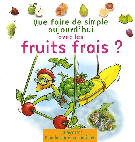 Que faire de simple aujourd'hui avec les fruits frais ? : la santé au quotidien avec 100 recettes fa