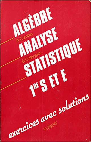 Algèbre, analyse, statistique : 1re S et E, exercices avec solutions