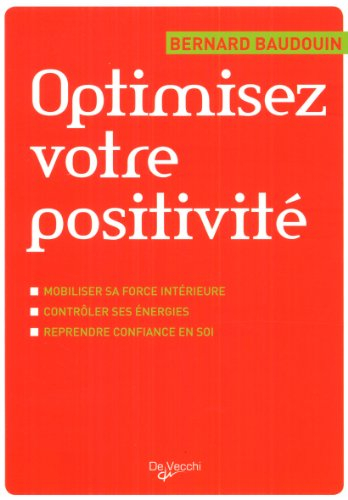Optimisez votre positivité : mobiliser sa force intérieure, contrôler ses énergies, reprendre confia