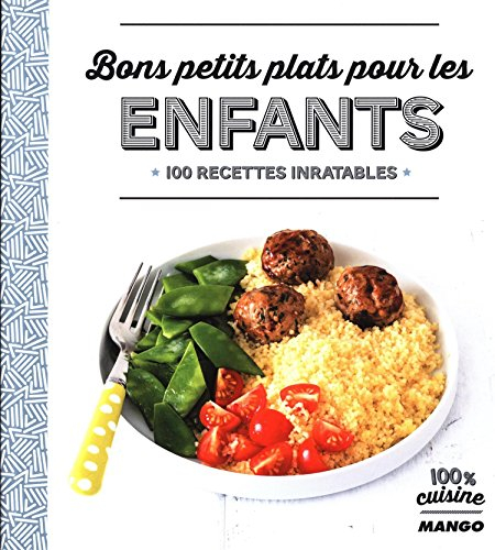 Bons petits plats pour les enfants : 100 recettes inratables