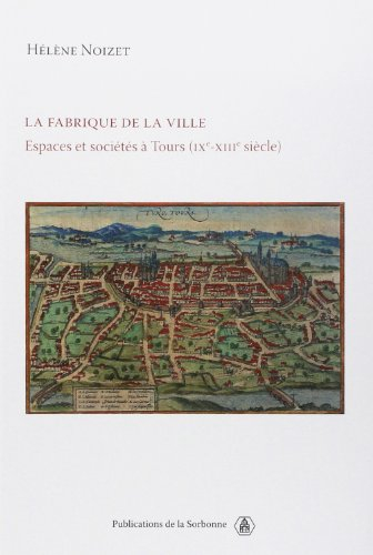 La fabrique de la ville : espaces et sociétés à Tours (IXe-XIIIe siècle)