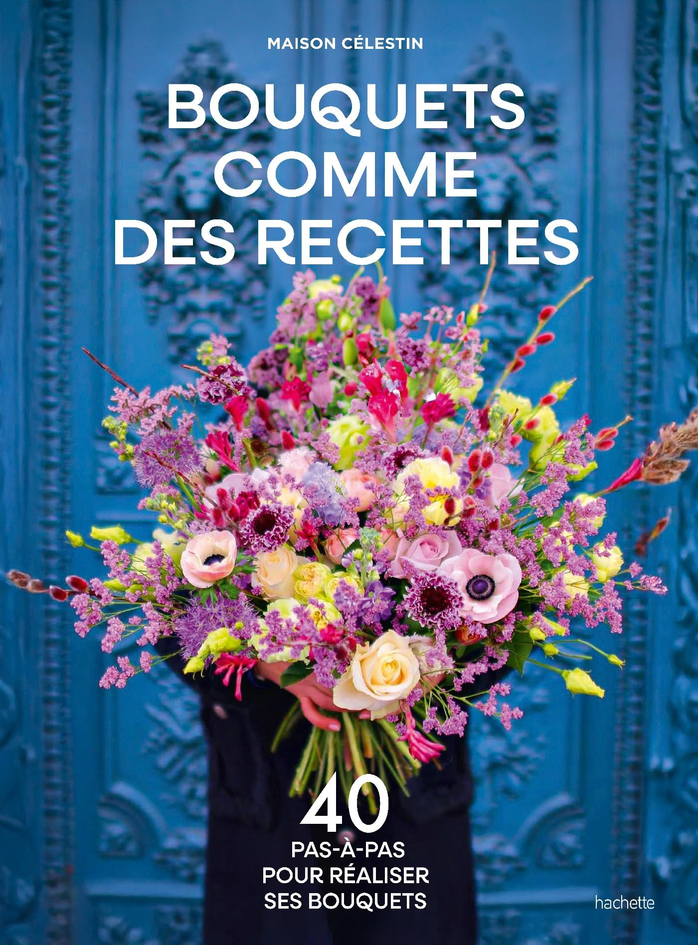 Bouquets comme des recettes : 40 pas-à-pas pour réaliser ses bouquets