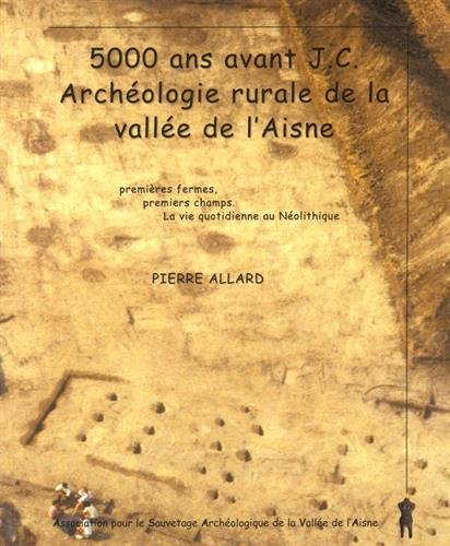 5000 ans avant j-c, archéologie rurale de la vallée de l'aisne : premières fermes, premiers champs, 