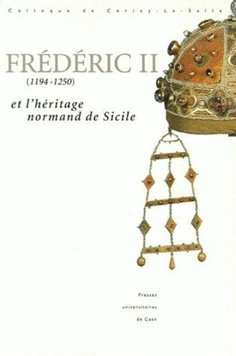 Frédéric II (1194-1250) et l'héritage normand de Sicile : colloque de Cerisy-la-Salle, 25-28 sept. 1