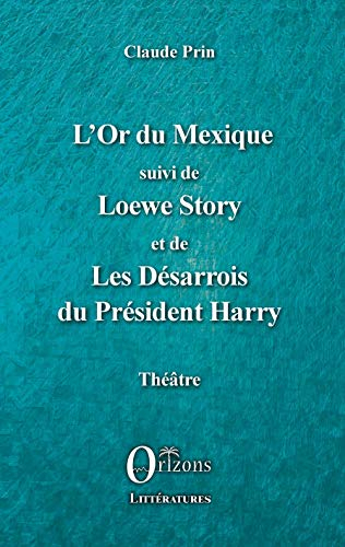 L'Or du Mexique: suivi de Loewe Story et de Les Désarrois du Président Harry Théâtre