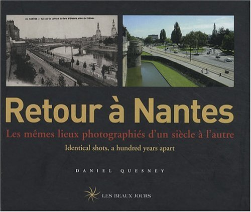 Retour à Nantes : les mêmes lieux photographiés d'un siècle à l'autre = identical shots a hundred ye