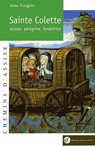 Sainte Colette : recluse, pérégrine, fondatrice, 1381-1447