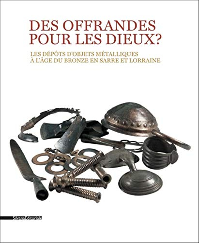 Des offrandes pour les dieux ? : les dépôts d'objets métalliques à l'âge du bronze en Sarre et Lorra