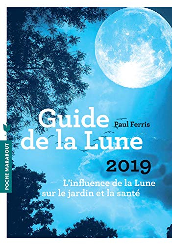Guide de la Lune 2019 : l'influence de la Lune sur le jardin et la santé : jour après jour, choisir 