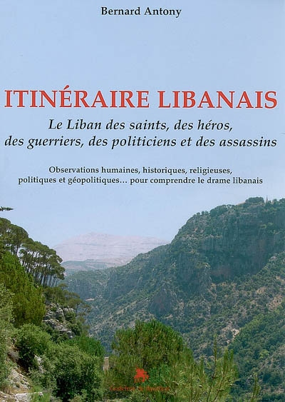 Itinéraire libanais : le Liban des saints, des héros, des guerriers, des politiciens et des assassin