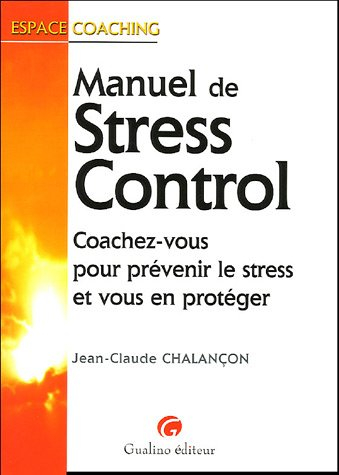 Manuel de stress control : coachez-vous pour prévenir le stress et vous en protéger