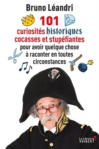 101 curiosités historiques cocasses et stupéfiantes : pour avoir quelque chose à raconter en toutes 